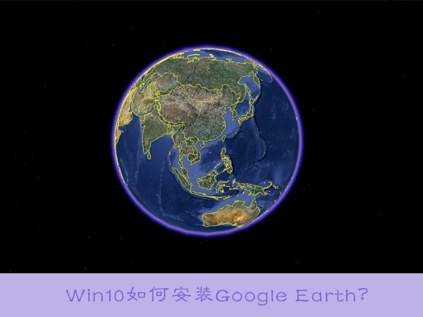 Google EarthʲôWIN10רҵΰװGoogle Earth