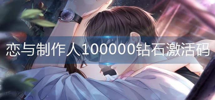 恋与制作人兑换码永久时装 恋与制作人100000钻石激活码(最新可用)2022一览