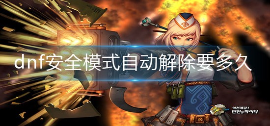 dnf安全模式自动解除要多久才能玩 dnf安全模式自动解除时间介绍