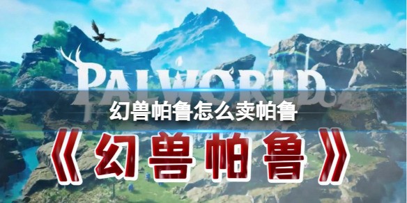 《幻兽帕鲁》前中期推荐捕捉的10种帕鲁 幻兽帕鲁前期推荐的帕鲁